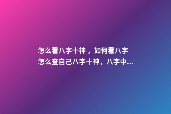 怎么看八字十神，如何看八字 怎么查自己八字十神，八字中如何找出十神-第1張-觀點-玄機派